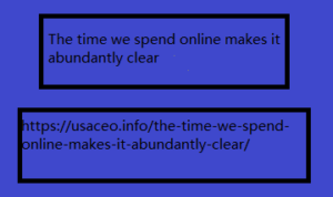 The time we spend online makes it abundantly clear